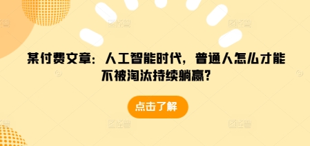 （第14115期）某付费文章：人工智能时代，普通人怎么才能不被淘汰持续躺赢?