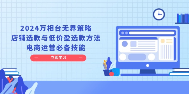 （第13911期）2024万相台无界策略，店铺选款与低价盈选款方法，电商运营必备技能