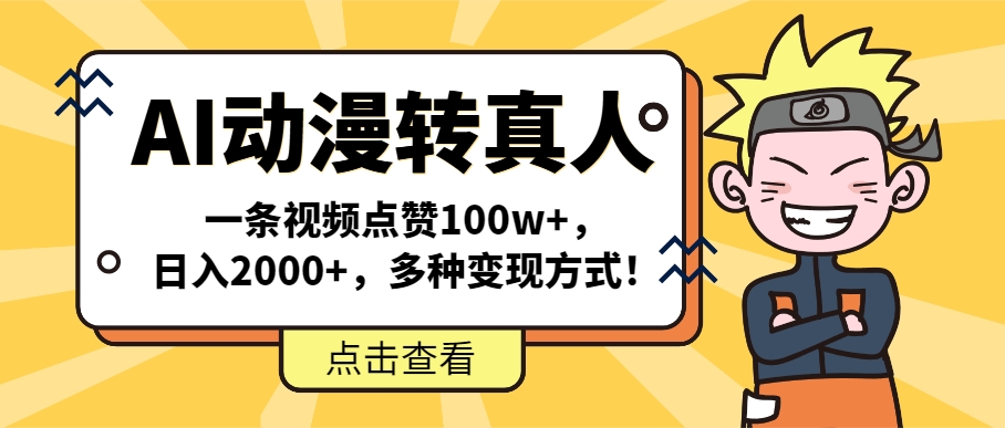 （第13948期）AI动漫转真人，一条视频点赞100w+，日入2000+，多种变现方式