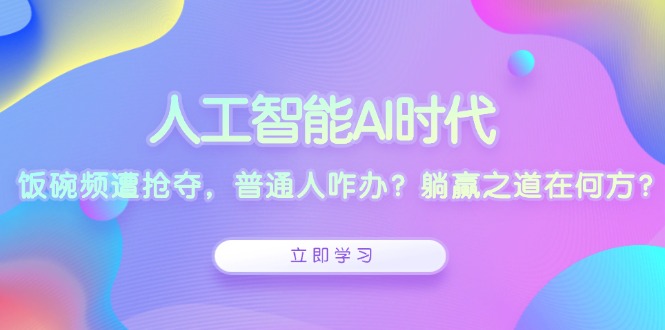 （第14155期）人工智能AI时代，饭碗频遭抢夺，普通人咋办？躺赢之道在何方？