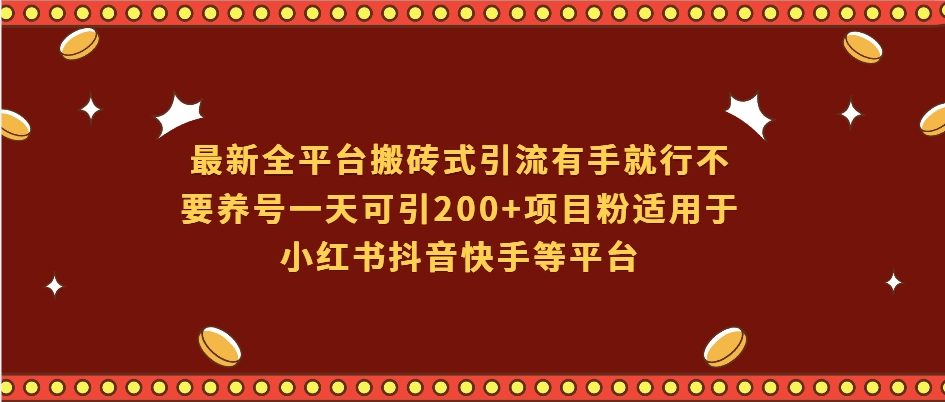 （第13821期）最新全平台搬砖式引流有手就行不要养号一天可引200+项目粉适用于小红书抖音快手等平台