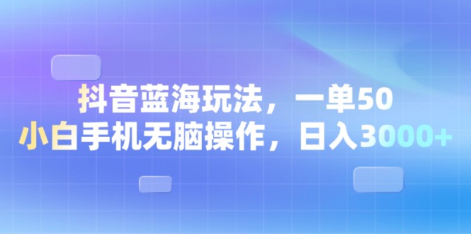 （第14104期）​​​​​​抖音蓝海玩法，一单50，小白手机无脑操作，日入3000+