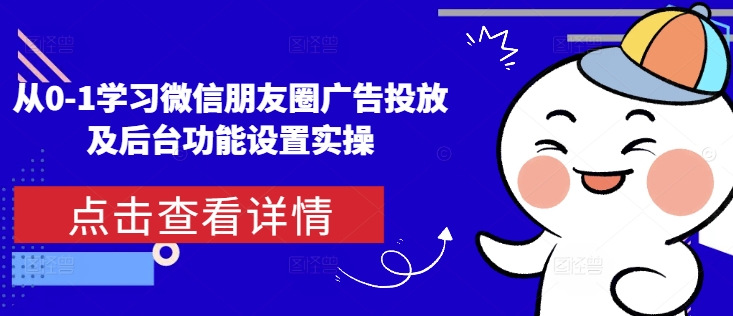 （第14166期）从0-1学习微信朋友圈广告投放及后台功能设置实操