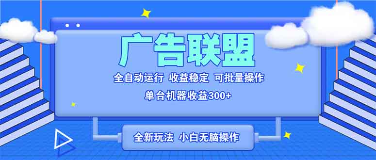 （第14338期）全新广告联盟最新玩法 全自动脚本运行单机300+ 项目稳定新手小白可做