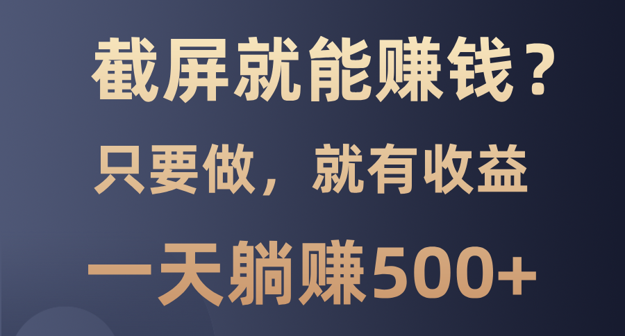 （第14193期）截屏就能赚钱？0门槛，只要做，100%有收益的一个项目，一天躺赚500+