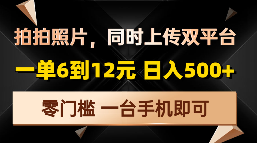 （第14228期）拍拍照片，同时上传双平台，一单6到12元，轻轻松松日入500+，零门槛，…