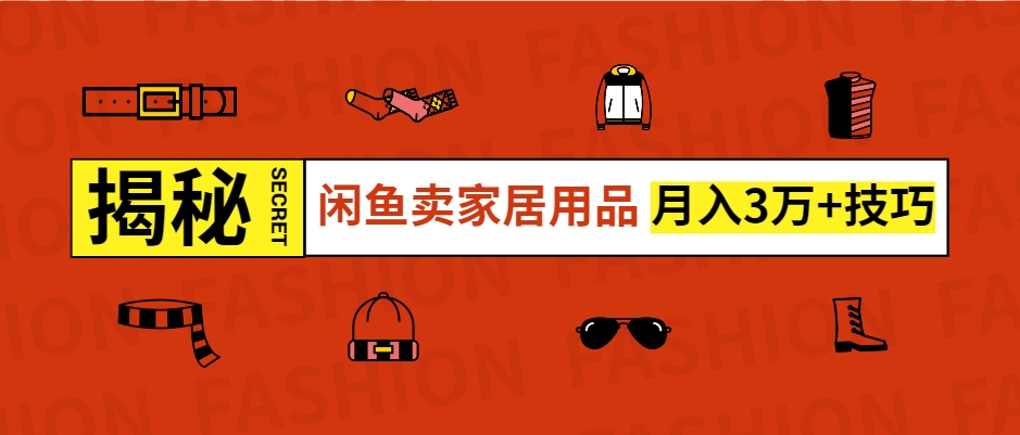 （第13682期）闲鱼卖家居用品月入过W+最新技巧闲鱼最新零基础教学，新手当天上手