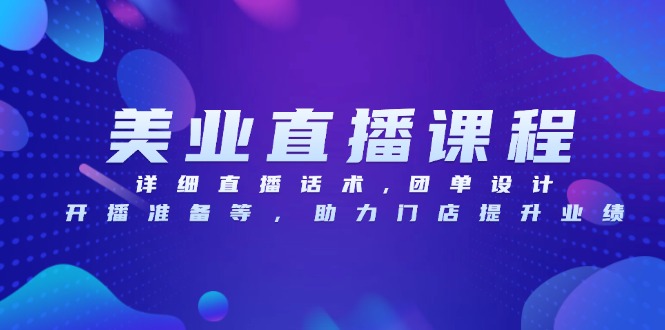 （第13890期）美业直播课程，详细直播话术,团单设计,开播准备等，助力门店提升业绩