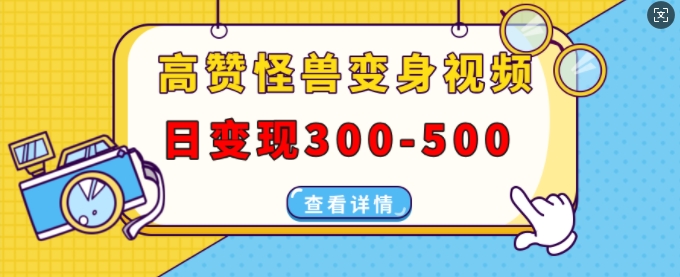 （第13764期）高赞怪兽变身视频制作，日变现300-500，多平台发布(抖音、视频号、小红书)