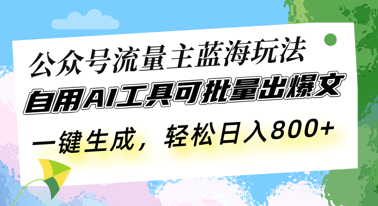 （第13729期）公众号流量主蓝海玩法 自用AI工具可批量出爆文，一键生成，轻松日入800