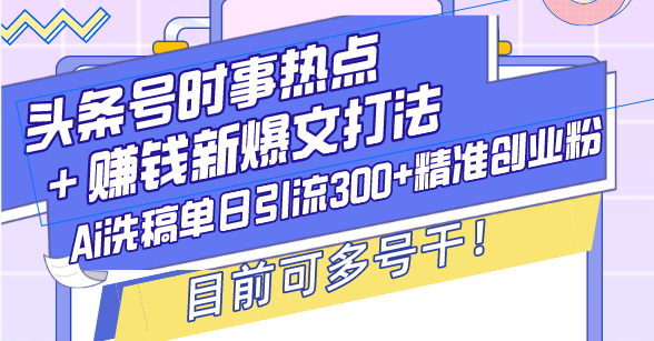 （第14215期）头条号时事热点＋赚钱新爆文打法，Ai洗稿单日引流300+精准创业粉，目前…