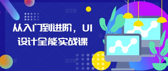 （第13657期）从入门到进阶，UI设计全能实战课