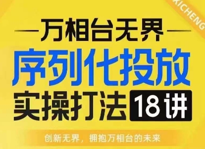 （第14041期）【万相台无界】序列化投放实操18讲线上实战班，淘系电商人的必修课