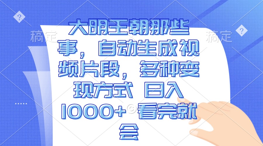 （第13667期）大明王朝那些事，自动生成视频片段，多种变现方式 日入1000+ 看完就会