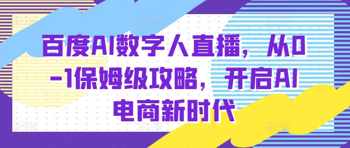 （第14023期）百度AI数字人直播带货，从0-1保姆级攻略，开启AI电商新时代