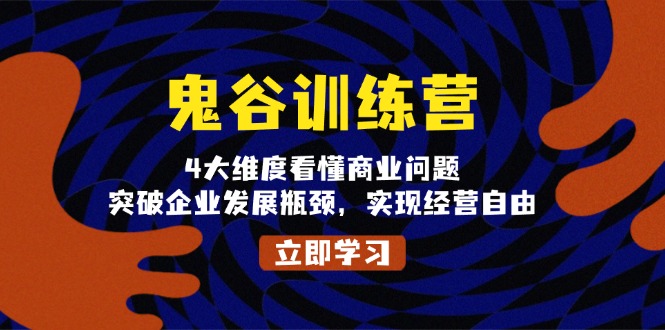 （第14086期）鬼 谷 训 练 营，4大维度看懂商业问题，突破企业发展瓶颈，实现经营自由