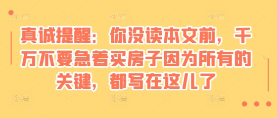 （第13903期）某付费文章：真诚提醒：你没读本文前，千万不要急着买房子因为所有的关键，都写在这儿了