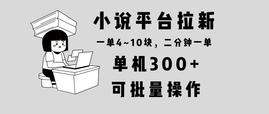 （第14259期）小说平台拉新，单机300+，两分钟一单4~10块，操作简单可批量。