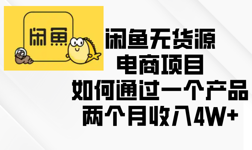 （第13973期）闲鱼无货源电商项目，如何通过一个产品两个月收入4W+