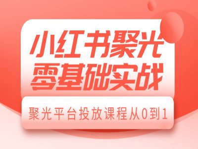 （第14189期）小红书聚光零基础实战，聚光平台投放课程从0到1