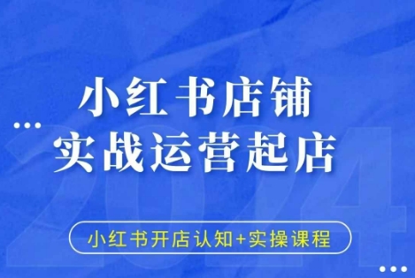 （第13647期）小红书店铺实战运营起店，小红书开店认知+实操课程