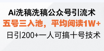 （第14146期）Ai洗稿洗稿公众号引流术，五号三入池，平均阅读1W+，日引200+一人可搞…