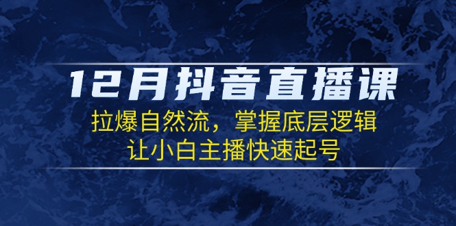 （第14266期）12月抖音直播课：拉爆自然流，掌握底层逻辑，让小白主播快速起号