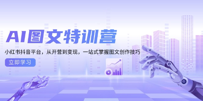 （第13892期）AI图文特训营：小红书抖音平台，从开营到变现，一站式掌握图文创作技巧