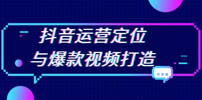 （第13698期）抖音运营定位与爆款视频打造：定位运营方向，挖掘爆款选题，提升播放量