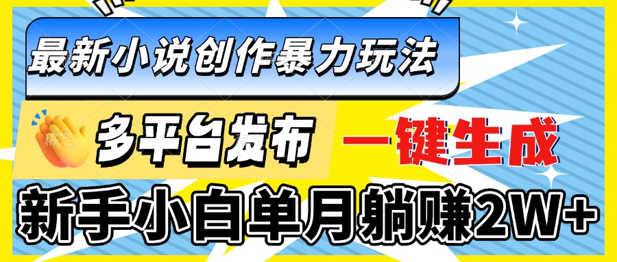 （第14197期）最新小说创作暴力玩法，多平台发布，一键生成，新手小白单月躺赚2W+