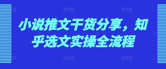 （第13658期）小说推文干货分享，知乎选文实操全流程