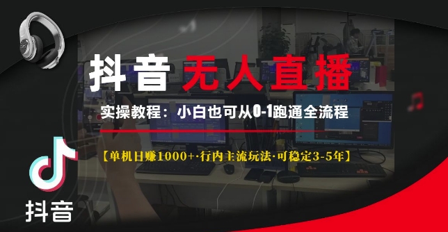 （第13824期）抖音无人直播实操教程【单机日入1k+行内主流玩法可稳定3-5年】小白也可从0-1跑通全流程