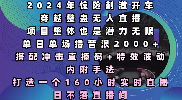 （第14172期）2024年惊险刺激开车穿越整蛊无人直播，单日单场撸音浪2000+，打造一个160小时实时直播日不落直播间