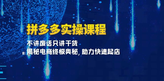 （第13759期）拼多多实操课程：不讲废话只讲干货, 揭秘电商终极奥秘,助力快速起店