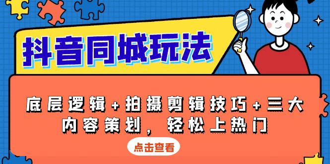 （第14232期）抖音 同城玩法，底层逻辑+拍摄剪辑技巧+三大内容策划，轻松上热门