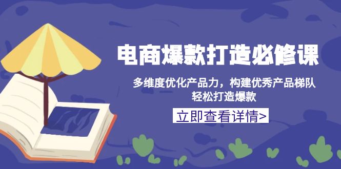 （第14031期）电商爆款打造必修课：多维度优化产品力，构建优秀产品梯队，轻松打造爆款