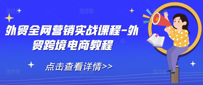 （第14039期）外贸全网营销实战课程-外贸跨境电商教程