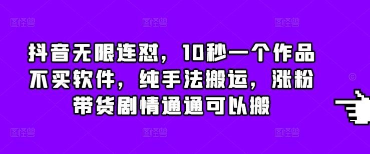 （第14186期）抖音无限连怼，10秒一个作品不买软件，纯手法搬运，涨粉带货剧情通通可以搬