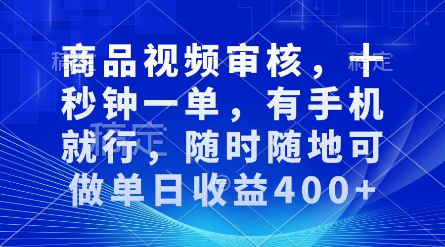 （第14026期）商品视频审核，十秒钟一单，有手机就行，随时随地可做单日收益400+