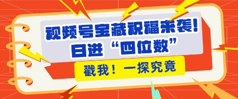 （第13976期）视频号宝藏祝福来袭，粉丝无忧扩张，带货效能翻倍，日进“四位数” 近在咫尺